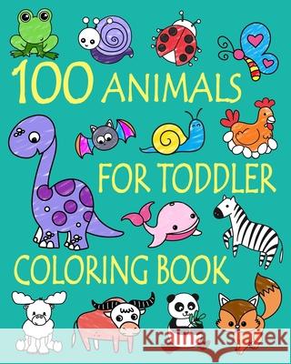 100 Animals for Toddler Coloring Book: Easy and Fun Educational Coloring Pages of Animals for Little Kids Age 2-4, 4-8, Boys, Girls, Preschool and Kin Ellie An 9781660294176