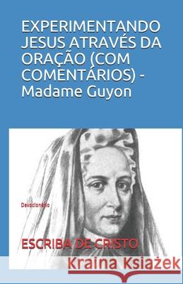 EXPERIMENTANDO JESUS ATRAVÉS DA ORAÇÃO (COM COMENTÁRIOS) - Madame Guyon: Devocionário Guyon, Madame 9781660308422 Independently Published
