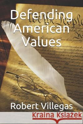 Defending American Values Robert Villegas 9781660374168 Independently Published