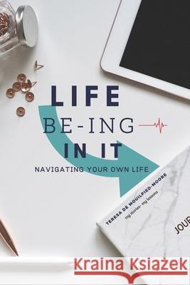 Life Be-Ing in It: Navigating Your Own Life Teresa d 9781660377596