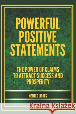 Powerful Positive Statements: The power of claims to attract success and prosperity Mentes Libres 9781660393602 Independently Published