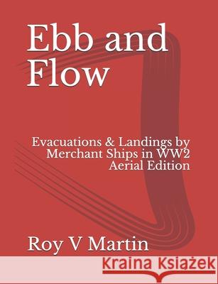 Ebb and Flow: Evacuations and Landings by Merchant Ships in World War Two. Aerial Edition Roy V. Martin 9781660511204 Independently Published
