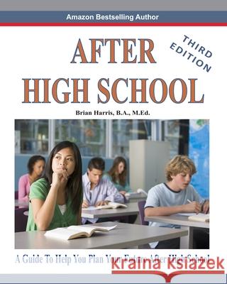 After High School- Third Edition: A Guide To Help You Plan Your Future After High School Brian Harris 9781660543762