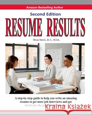 Resume Results - Second Edition: A step-by-step guide to help you write an amazing resume to get more job interviews and get hired into the job of you Brian Harris 9781660561131 Independently Published