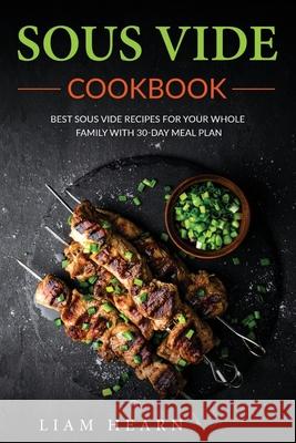 Sous Vide Cookbook: Best Sous Vide Recipes for Your Whole Family with 30-Day Meal Plan Liam Hearn 9781660632213