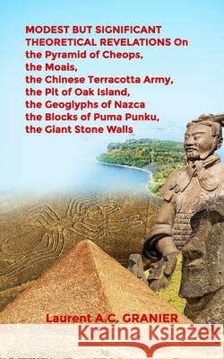 MODEST BUT SIGNIFICANT THEORETICAL REVELATIONS on the Pyramid of Cheops, the Moais, the Chinese Terracotta Army, the Pit of Oak Island, the Geoglyphs Laurent a. C. Granier 9781660680993 Independently Published