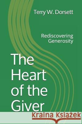 The Heart of the Giver: Rediscovering Generosity Terry W. Dorsett 9781660716586 Independently Published