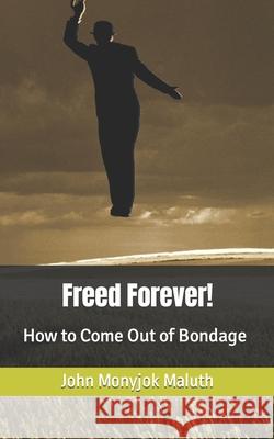 Freed Forever!: How to Come Out of Bondage John Monyjok Maluth 9781660724741 Independently Published