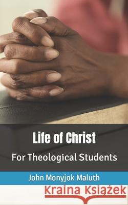 Life of Christ: For Theological Students John Monyjok Maluth 9781660736867 Independently Published