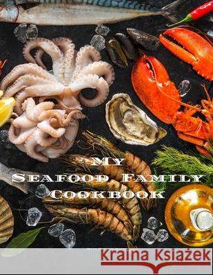 My Seafood Family Cookbook: An easy way to create your very own seafood family recipe cookbook with your favorite recipes an 8.5