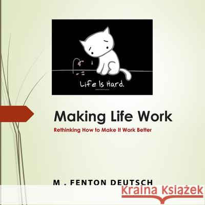 Making Life Work: Rethinking How to Make it Work Better! Mitchell Deutsch M. Fenton Deutsch 9781660825615 Independently Published