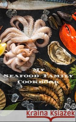 My Seafood Family Cookbook: An easy way to create your very own seafood family recipe cookbook with your favorite recipes an 5
