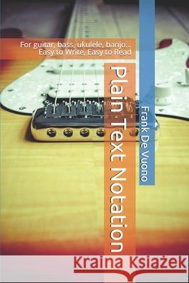 Plain Text Notation: For guitar, bass, ukulele, banjo... Easy to Write, Easy to Read Frank de Vuono 9781660840380 Independently Published