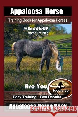 Appaloosa Horse Training Book for Appaloosa Horses By SaddleUP Appaloosa Horse Training, Are You Ready to Saddle Up? Easy Training * Fast Results, App Kelly O. Callahan 9781660841035 Independently Published