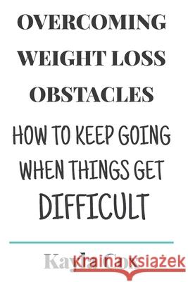 Overcoming Weight Loss Obstacles: How to Keep Going When Things Get Difficult J. R. Cox Kayla Cox 9781660850525 Independently Published