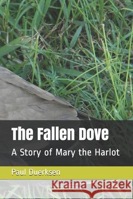 The Fallen Dove: A Story of Mary the Harlot Paul Duerksen 9781660853090 Independently Published