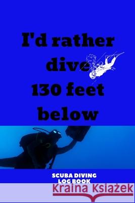 I'd Rather Dive 130 Feet Below: Scuba Diving Snorkelling Book Fun Fun Journals 9781660862122 Independently Published