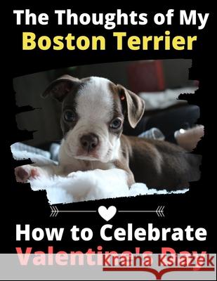 The Thoughts of My Boston Terrier: How to Celebrate Valentine's Day Brightview Activit 9781660890446 Independently Published