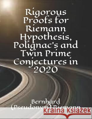Rigorous Proofs for Riemann Hypothesis, Polignac's and Twin Prime Conjectures in 2020 John Ting Bernhard (Pseudonym) Riemann 9781660905768