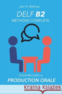 DELF B2 Production Orale - Méthode complète pour réussir Mathieu, Jean K. 9781660931408 Independently Published