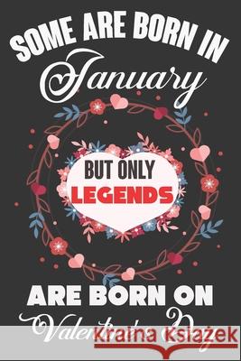 Some Are Born In January But Only Legends Are Born On Valentine's Day: Valentine Gift, Best Gift For Man And Women Who Are Born In January Ataul Haque 9781660995745