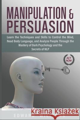 Manipulation and Persuasion: Learn the Techniques and Skills to Control the Mind, Read Body Language, and Analyze People Through the Mastery of Dar Edward Williams 9781661026998 Independently Published