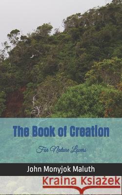 The Book of Creation: For Nature Lovers John Monyjok Maluth 9781661107253 Independently Published
