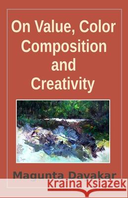 On Value, Color, Composition... and Creativity Magunta Dayakar 9781661126377 Independently Published