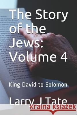 The Story of the Jews: Volume 4: King David to Solomon Larry J. Tate 9781661157265 Independently Published