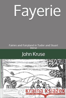 Fayerie: Fairies and Fairyland in Tudor and Stuart Verse John Kruse 9781661191269 Independently Published