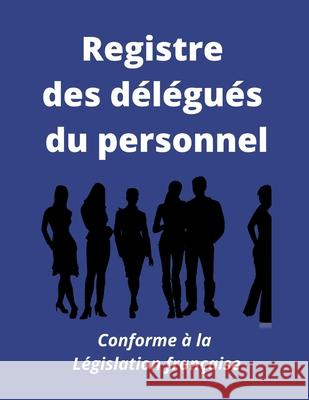 Registre des délégués du personnel: Conforme à la législation française Pour Les Entreprises, Registres Et Norme 9781661197230 Independently Published