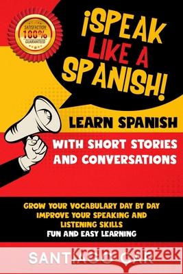 Learn Spanish with Short Stories and Conversations: ¡Speak Like a Spanish! Grow Your Vocabulary Day by Day, Improve Your Speaking and Listening Skills Car, Santiago 9781661210618