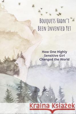 Bouquets Hadn't Been Invented Yet: How One Highly Sensitive Girl Changed the World Tony Deal 9781661228712