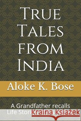 True Tales from India: A Grandfather recalls Life Stories of his Father Aloke K. Bose 9781661247829 Independently Published