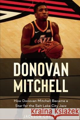 Donovan Mitchell: How Donovan Mitchell Became a Star for the Salt Lake City Jazz Jackson Carter 9781661254285 Independently Published