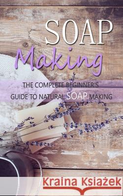 Soap Making: The Complete Beginner's Guide to Natural Soap Making Isabella Foster 9781661274139 Independently Published