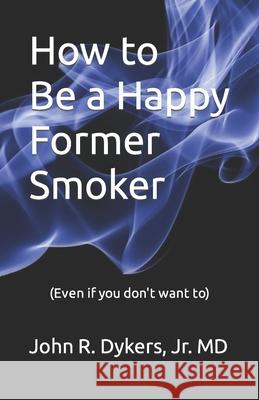 How to Be a Happy Former Smoker John R. Dyker 9781661283889 Independently Published