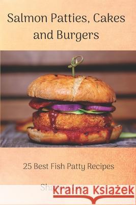Salmon Patties, Cakes and Burgers: 25 Best Fish Patty Recipes Shanna Lea 9781661315719