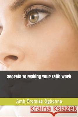 Secrets To Making Your Faith Work Amb Promise Ogbonna 9781661329143