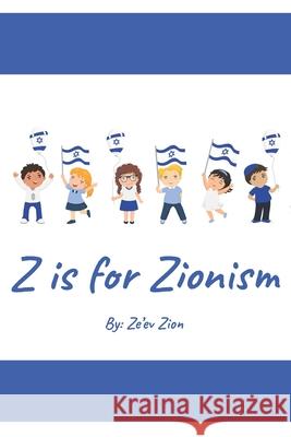 Z is for Zionism: Introduce your child to the true, inspiring history of Israel and the Jewish people Ze'ev Zion 9781661340681 Independently Published