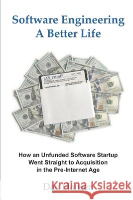 Software Engineering a Better Life: How an Unfunded Software Startup Went Straight to Acquisition in the Pre-Internet Age Dan Hansen 9781661390532 Independently Published