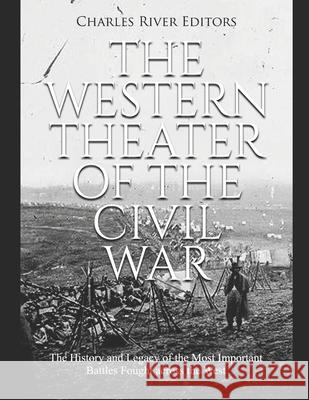 The Western Theater of the Civil War: The History and Legacy of the Most Important Battles Fought across the West Charles River Editors 9781661409432 Independently Published