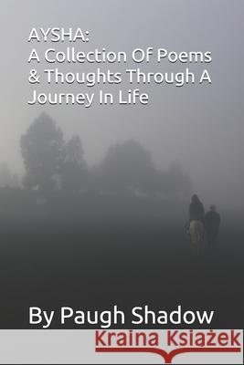 Aysha: A Collection Of Poems & Thoughts Through A Journey In Life Paugh Shadow 9781661440886