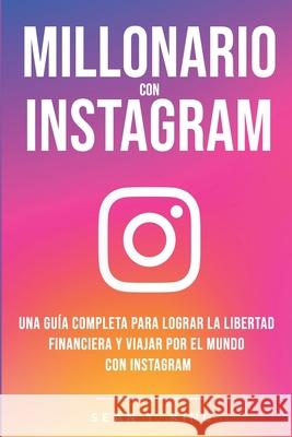 Millonario Con Instagram: Una Guía Completa Para Lograr la Libertad Financiera y Viajar Por El Mundo con Instagram T. King, Sean 9781661474201