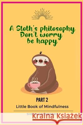 A Sloth's philosophy, Don't worry be happy: Little Book of Mindfulness (Part 2) Sheila Rosenberg 9781661515362 Independently Published