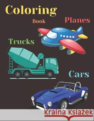 Trucks, Planes and Cars Coloring Book: COLORING AND ACTIVITY BOOK FOR KIDS AND TODDLERS IN PRESCHOOL AGES 2 TO 9, 42 pages 8.5 by 11. Cute Creative Coloring Books 9781661523275 Independently Published