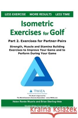 Isometric Exercises for Golf: Part 2. Exercises for Partner-Pairs - Strength, Muscle and Stamina Building Exercises to Improve Your Game and to Perf Helen Renee Wuorio Brian Sterling-Vete 9781661579944
