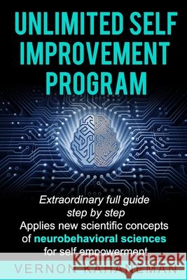 Unlimited Self Improvement Program: Extraordinary Full Guide Step By Step Applies New Scientific Concepts Of Neuro Behavioral Science For Self Empower Vernon Kahaneman 9781661633141 Independently Published