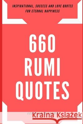 660 Rumi Quotes: Inspirational, Success and Love Quotes for Eternal Happiness Misbawu Abdallah 9781661643195 Independently Published
