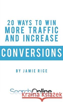 20 Ways to Win More Traffic and Increase Conversions Jamie Rice 9781661664763 Independently Published